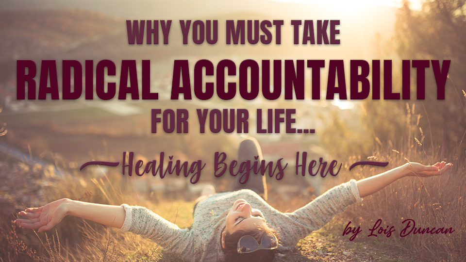 Why you must take radical accountability for your Life by Lois Duncan 